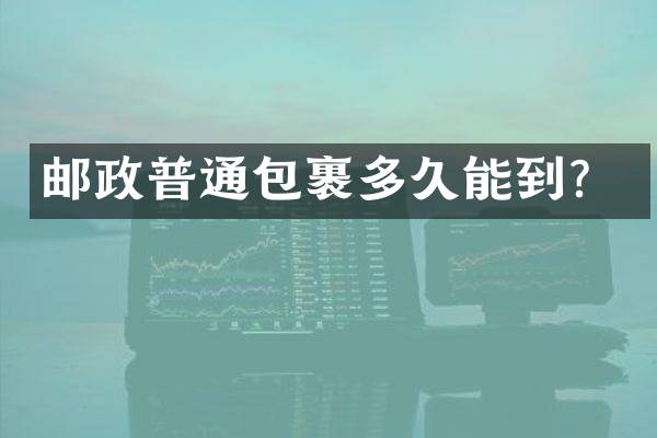 邮政普通包裹多久能到？