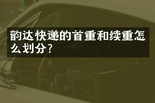 韵达快递的首重和续重怎么划分？