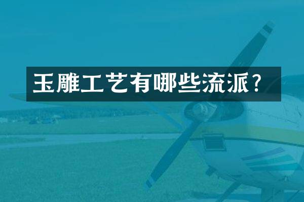 玉雕工艺有哪些流派？