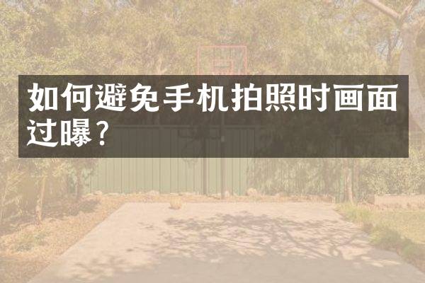 如何避免手机拍照时画面过曝？