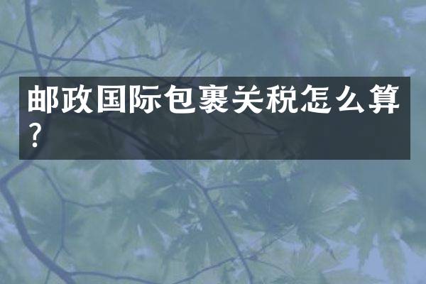 邮政国际包裹关税怎么算？