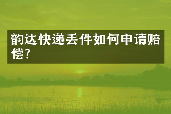 韵达快递丢件如何申请赔偿？