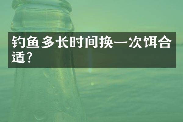 钓鱼多长时间换一次饵合适？