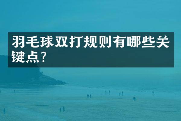 羽毛球双打规则有哪些关键点？