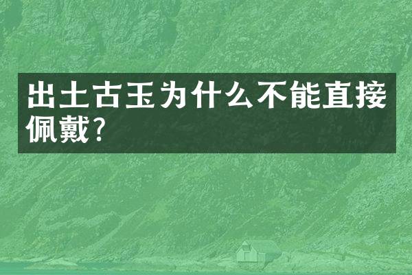 出土古玉为什么不能直接佩戴？