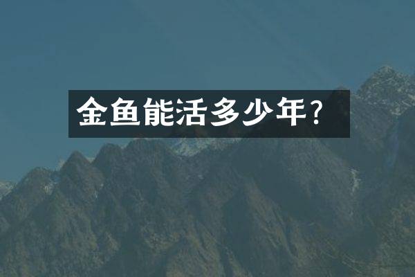 金鱼能活多少年？
