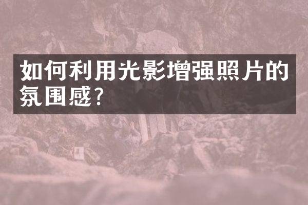 如何利用光影增强照片的氛围感？