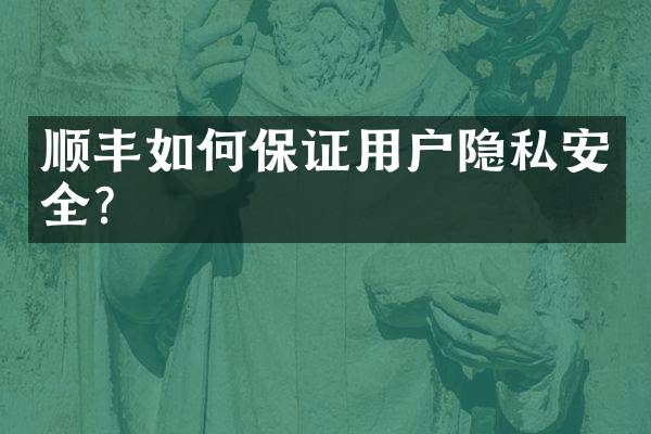 顺丰如何保证用户隐私安全？