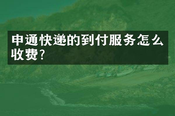 申通快递的到付服务怎么收费？