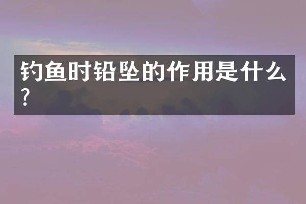 钓鱼时铅坠的作用是什么？