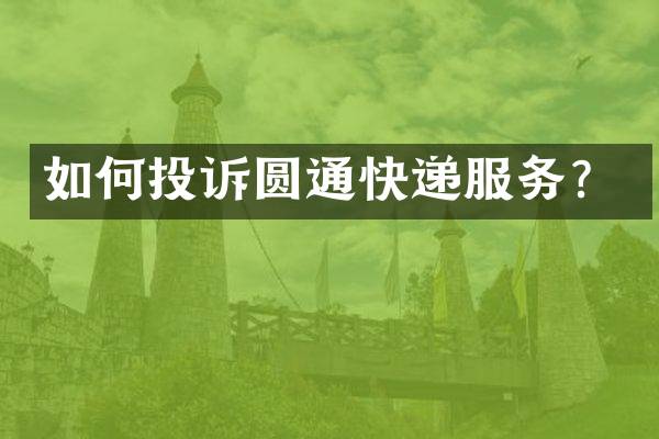 如何投诉圆通快递服务？