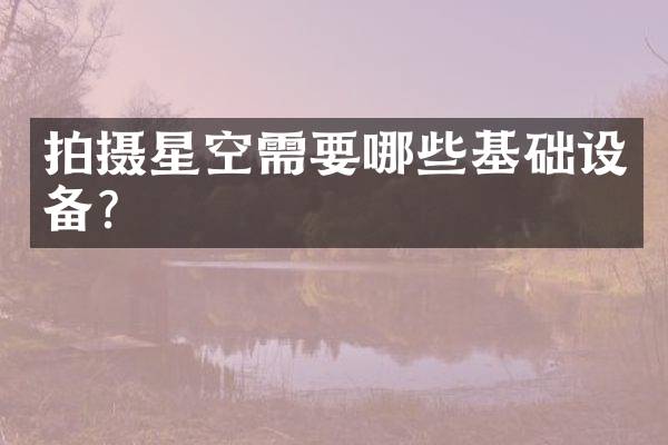 拍摄星空需要哪些基础设备？