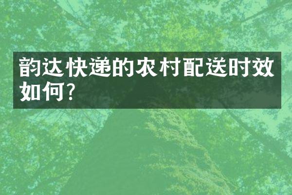 韵达快递的农村配送时效如何？