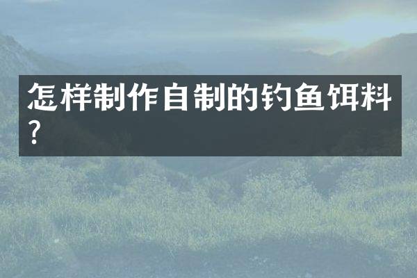 怎样制作自制的钓鱼饵料？