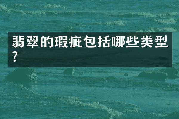 翡翠的瑕疵包括哪些类型？