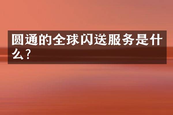 圆通的全球闪送服务是什么？