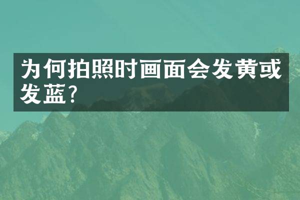为何拍照时画面会发黄或发蓝？