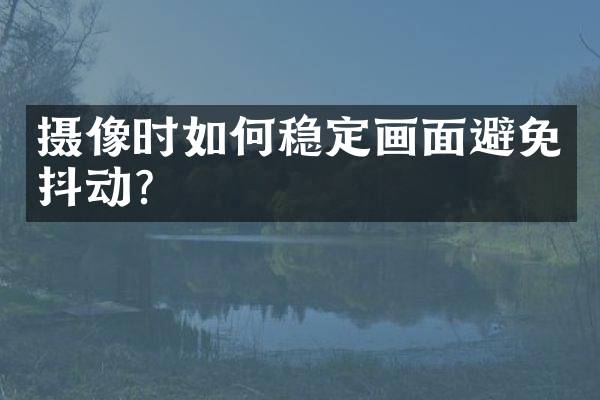 摄像时如何稳定画面避免抖动？
