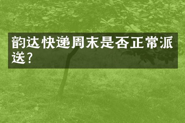 韵达快递周末是否正常派送？