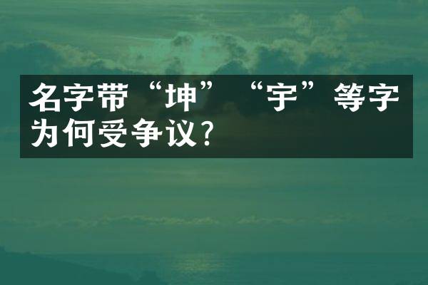 名字带&ldquo;坤&rdquo;&ldquo;宇&rdquo;等字为何受争议？