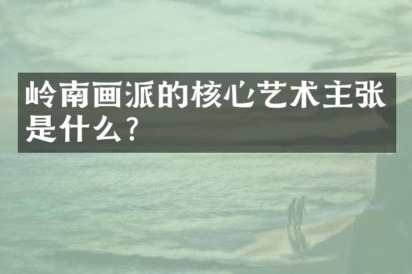 岭南画派的核心艺术主张是什么？