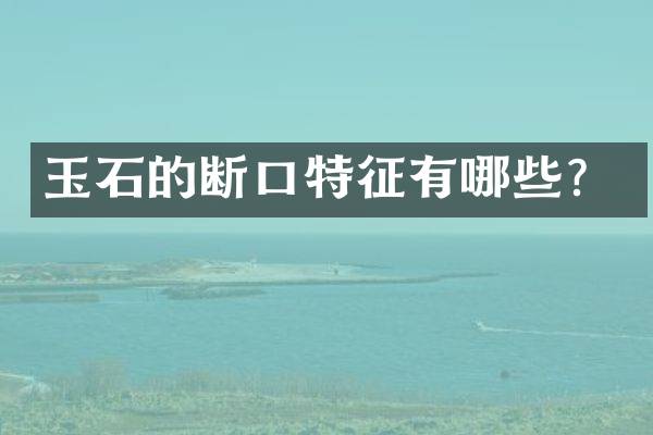玉石的断口特征有哪些？