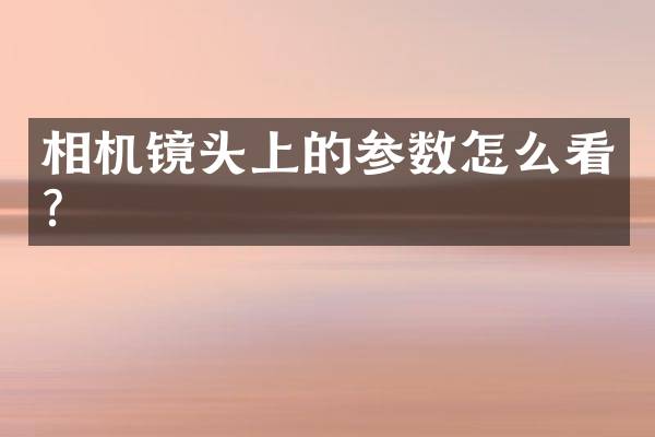 相机镜头上的参数怎么看？