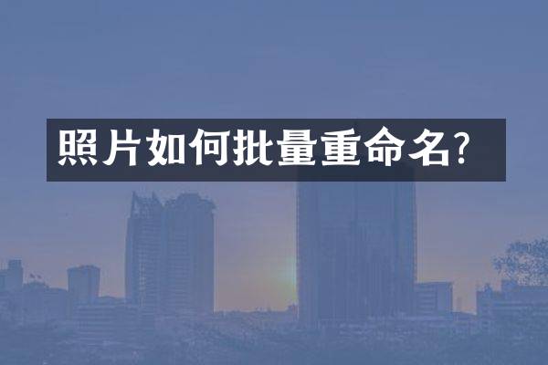 照片如何批量重命名？