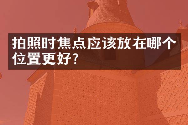 拍照时焦点应该放在哪个位置更好？