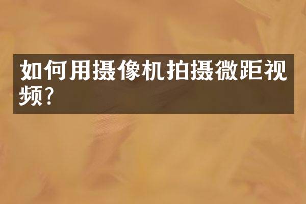 如何用摄像机拍摄微距视频？