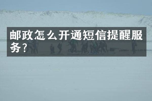 邮政怎么开通短信提醒服务？
