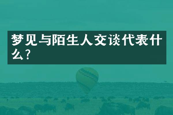 梦见与陌生人交谈代表什么？