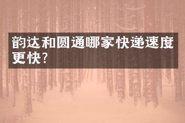 韵达和圆通哪家快递速度更快？
