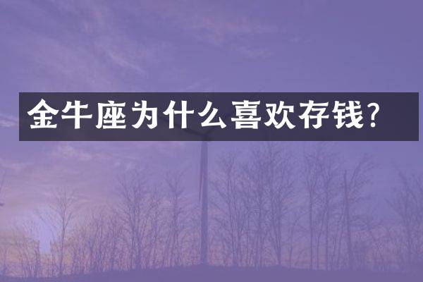 金牛座为什么喜欢存钱？