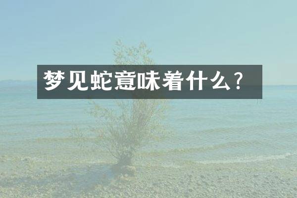 梦见蛇意味着什么？