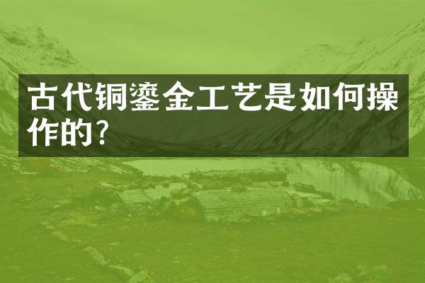 古代铜鎏金工艺是如何操作的？