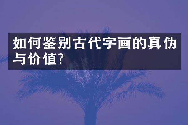如何鉴别古代字画的真伪与价值？