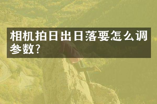 相机拍日出日落要怎么调参数？