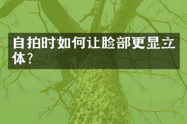 自拍时如何让脸部更显立体？