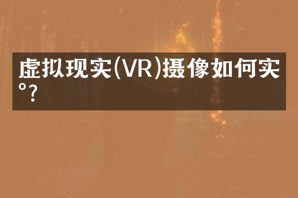 虚拟现实(VR)摄像如何实现？