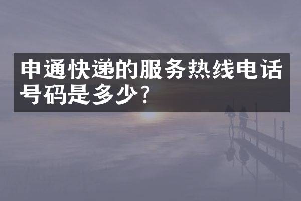 申通快递的服务热线电话号码是多少？