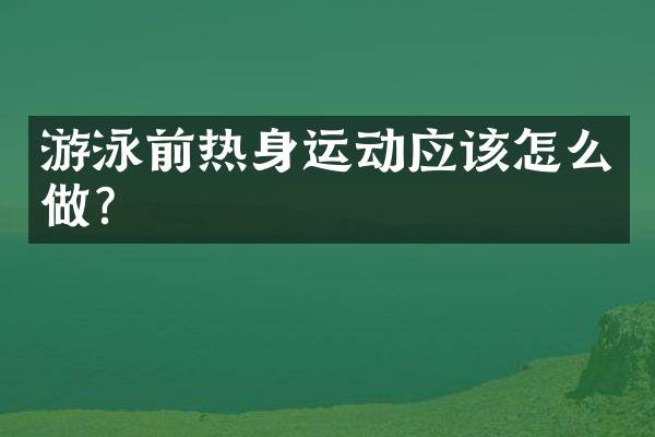 游泳前热身运动应该怎么做？