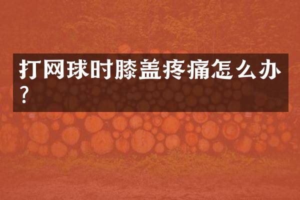 打网球时膝盖疼痛怎么办？