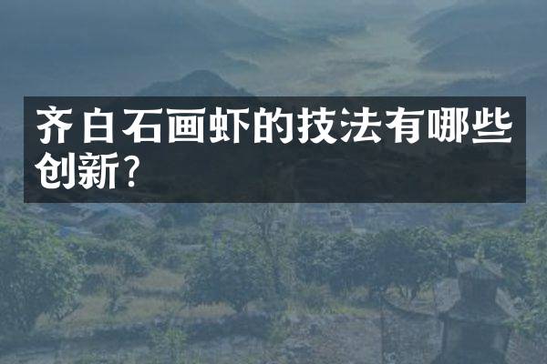 齐白石画虾的技法有哪些创新？