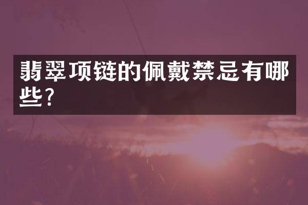 翡翠项链的佩戴禁忌有哪些？