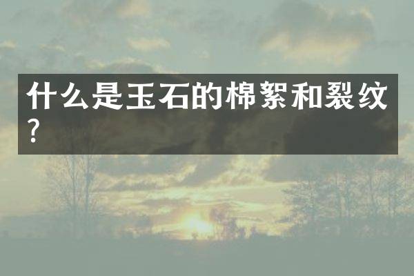 什么是玉石的棉絮和裂纹？