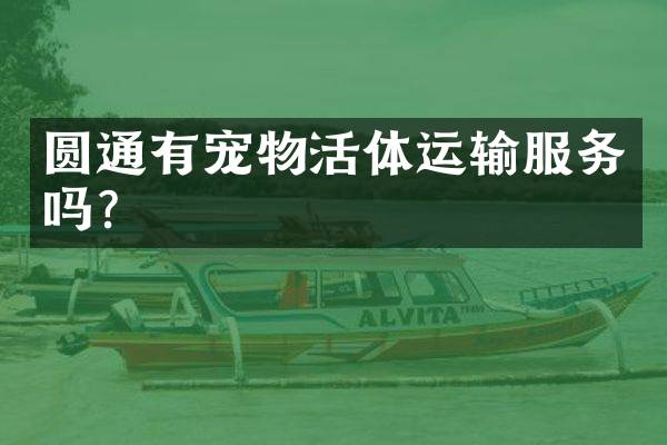 圆通有宠物活体运输服务吗？