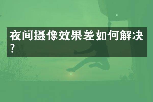 夜间摄像效果差如何解决？