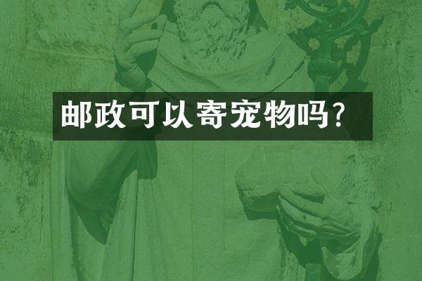 邮政可以寄宠物吗？