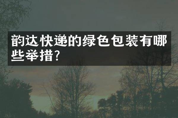 韵达快递的绿色包装有哪些举措？